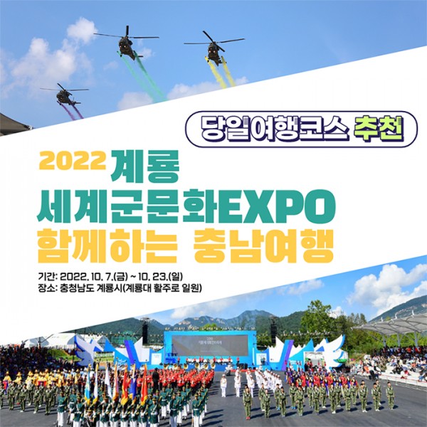 2022 계룡 세계군문화EXPO 함께하는 충남여행. -기간:2022.10.7(금)~10.23(일) -장소:충청남도 계룡시(계룡대 활주로 일원)